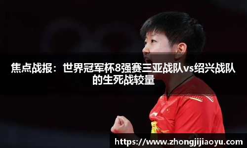 焦点战报：世界冠军杯8强赛三亚战队vs绍兴战队的生死战较量