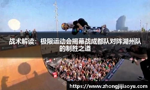 战术解读：极限运动会揭幕战成都队对阵湖州队的制胜之道