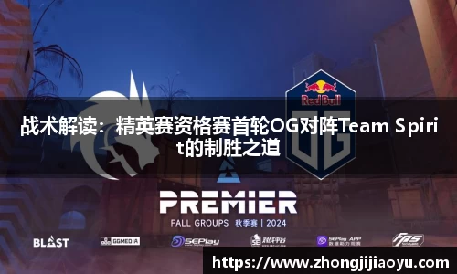 战术解读：精英赛资格赛首轮OG对阵Team Spirit的制胜之道