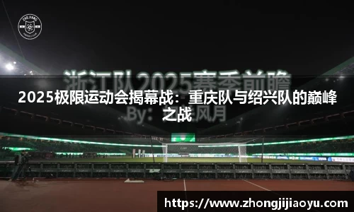 2025极限运动会揭幕战：重庆队与绍兴队的巅峰之战